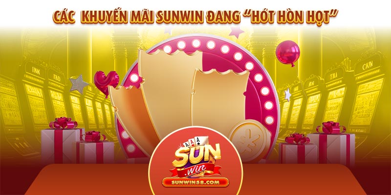 Một vài chương trình khuyến mãi Sunwin đang “Hót Hòn Họt”