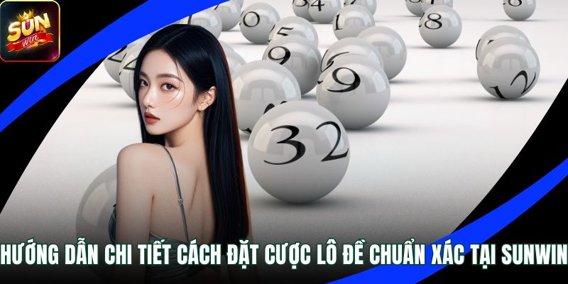 Hướng Dẫn Chi Tiết Cách Đặt Cược Lô Đề Chuẩn Xác Tại Sunwin